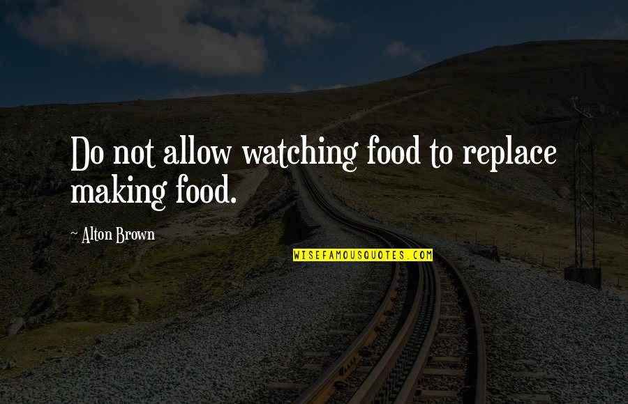 Are We Friends Anymore Quotes By Alton Brown: Do not allow watching food to replace making