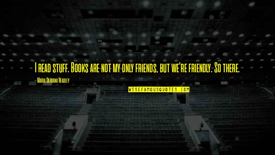 Are We Friends Quotes By Maria Dahvana Headley: I read stuff. Books are not my only