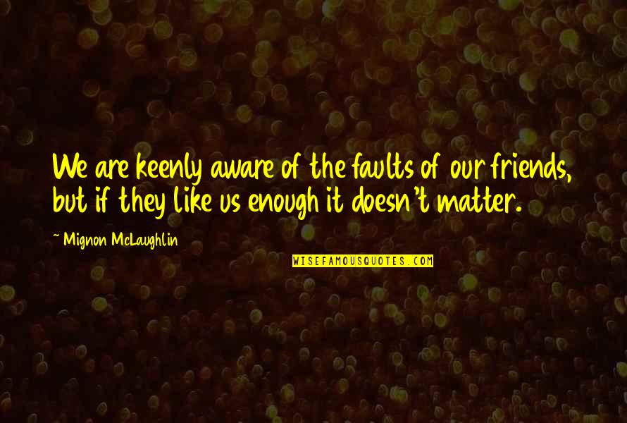 Are We Friends Quotes By Mignon McLaughlin: We are keenly aware of the faults of