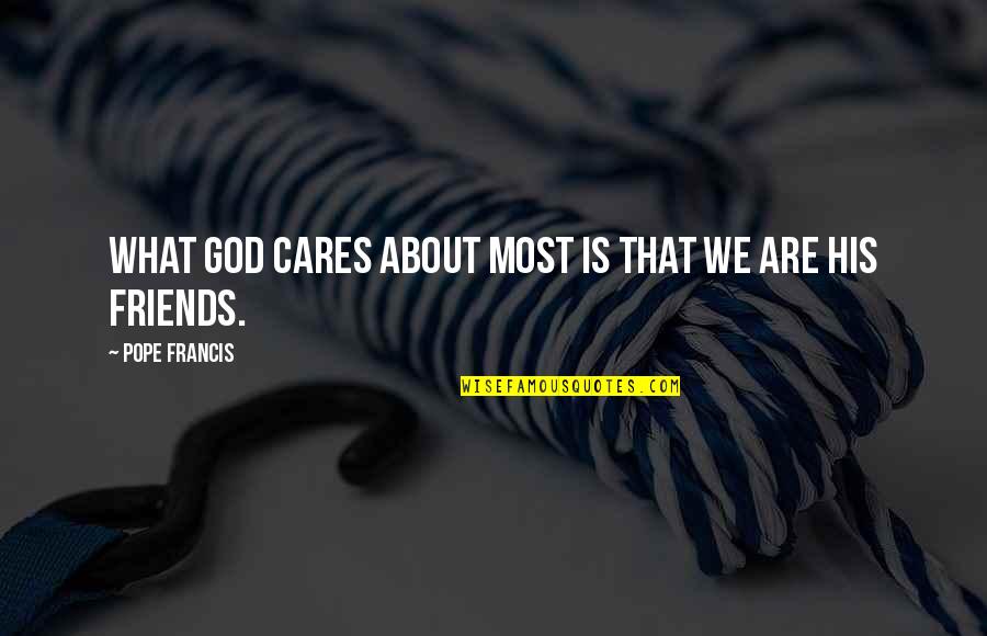 Are We Friends Quotes By Pope Francis: What God cares about most is that we