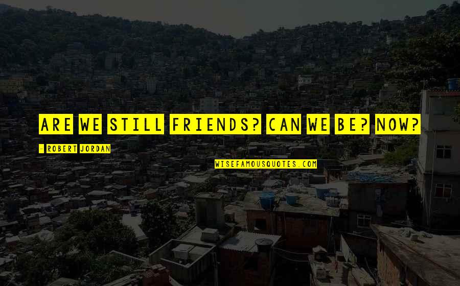 Are We Friends Quotes By Robert Jordan: Are we still friends? Can we be? Now?