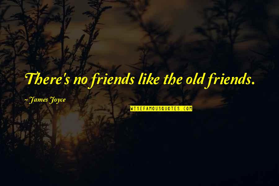 Are We Happier Than Our Forefathers Quotes By James Joyce: There's no friends like the old friends. Are We Happier Than Our Forefathers Quotes By James Joyce: There's no friends like the old friends.