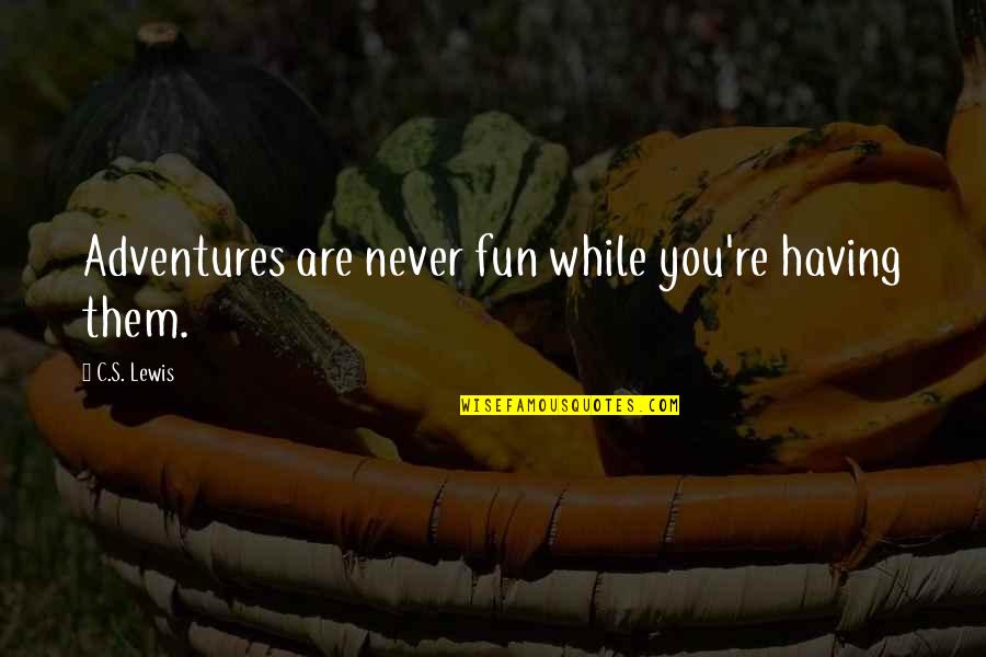 Are We Having Fun Yet Quotes By C.S. Lewis: Adventures are never fun while you're having them. Are We Having Fun Yet Quotes By C.S. Lewis: Adventures are never fun while you're having them.