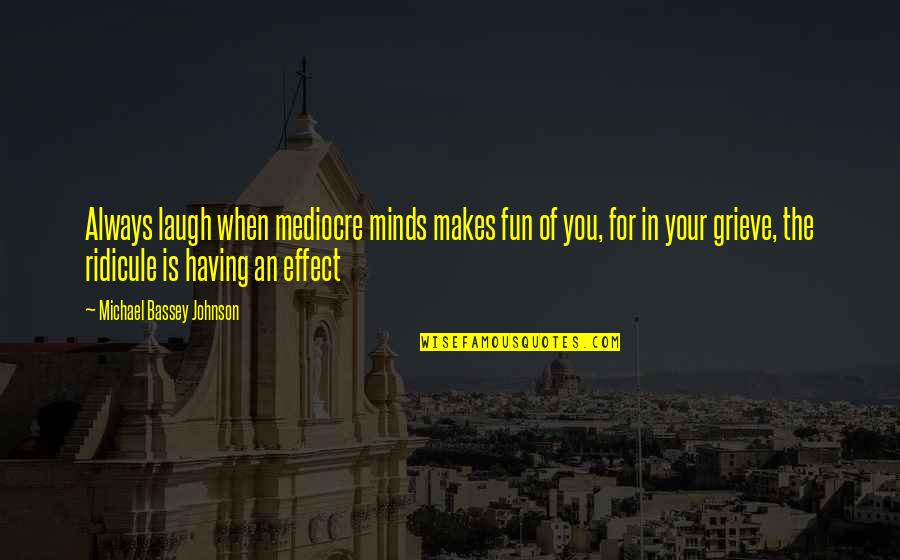 Are We Having Fun Yet Quotes By Michael Bassey Johnson: Always laugh when mediocre minds makes fun of Are We Having Fun Yet Quotes By Michael Bassey Johnson: Always laugh when mediocre minds makes fun of