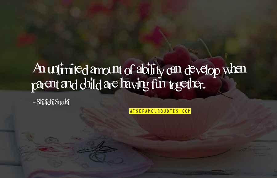 Are We Having Fun Yet Quotes By Shinichi Suzuki: An unlimited amount of ability can develop when Are We Having Fun Yet Quotes By Shinichi Suzuki: An unlimited amount of ability can develop when