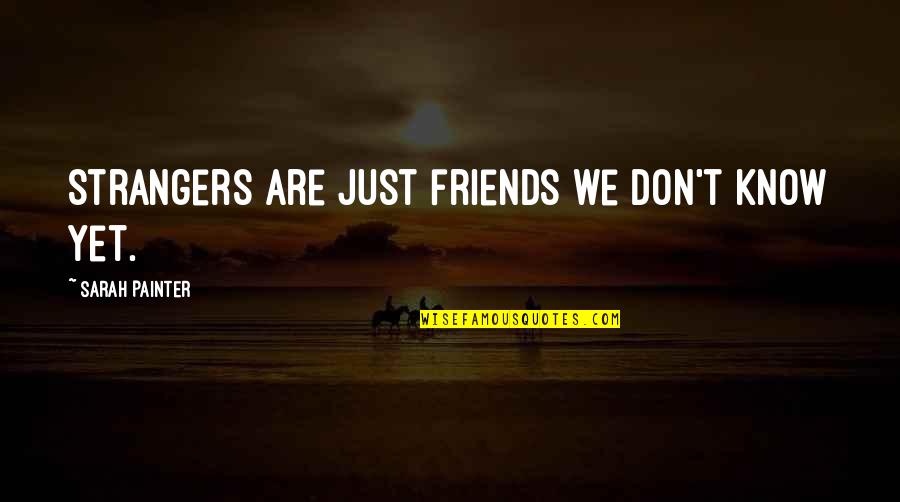 Are We Just Friends Quotes By Sarah Painter: Strangers are just friends we don't know yet.