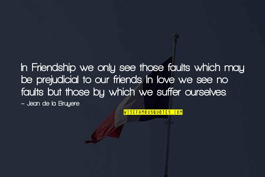 Are We More Than Friends Quotes By Jean De La Bruyere: In Friendship we only see those faults which