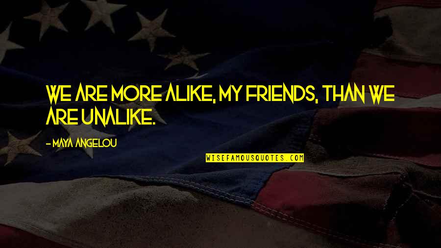 Are We More Than Friends Quotes By Maya Angelou: We are more alike, my friends, than we