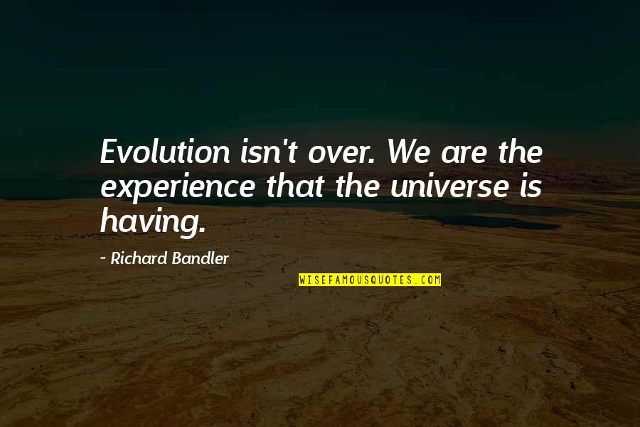 Are We Over Quotes By Richard Bandler: Evolution isn't over. We are the experience that