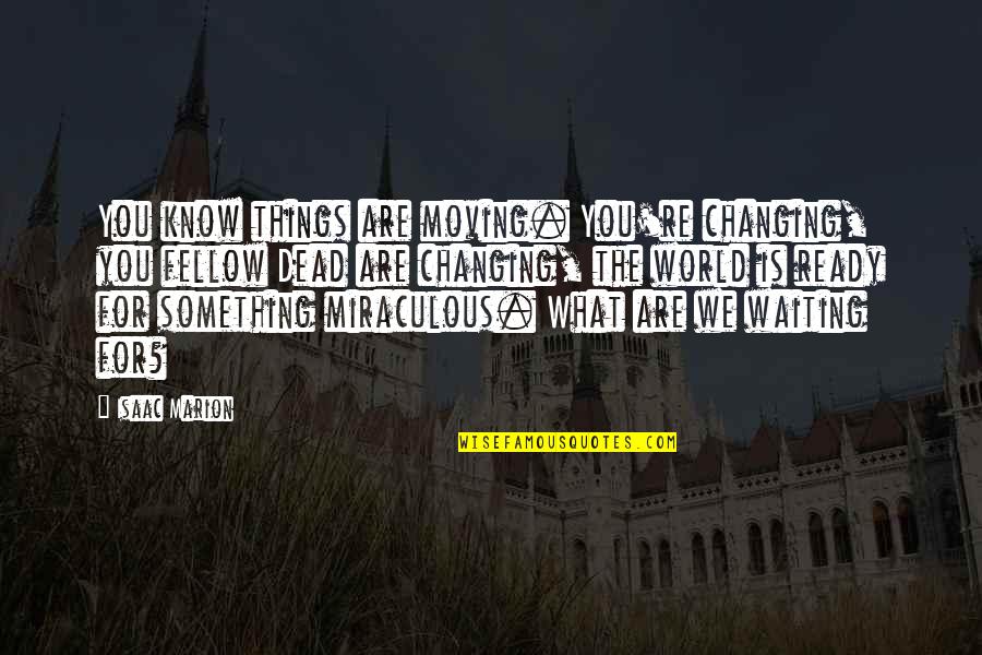 Are We Ready Quotes By Isaac Marion: You know things are moving. You're changing, you