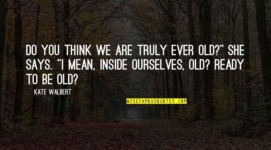 Are We Ready Quotes By Kate Walbert: Do you think we are truly ever old?"