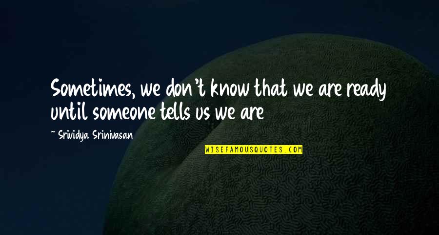 Are We Ready Quotes By Srividya Srinivasan: Sometimes, we don't know that we are ready