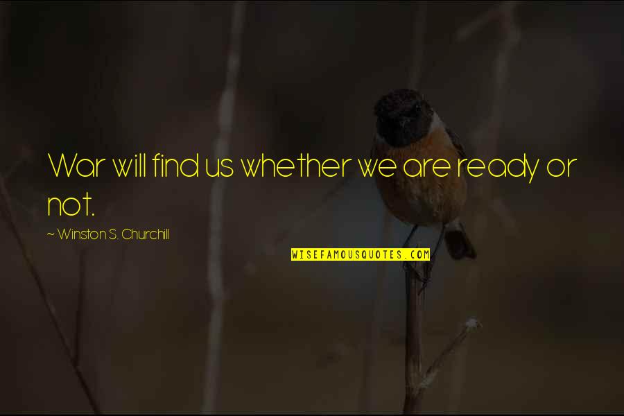 Are We Ready Quotes By Winston S. Churchill: War will find us whether we are ready