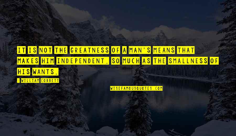 Are We Really Independent Quotes By William Cobbett: It is not the greatness of a man's