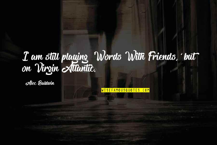 Are We Still Best Friends Quotes By Alec Baldwin: I am still playing 'Words With Friends,' but