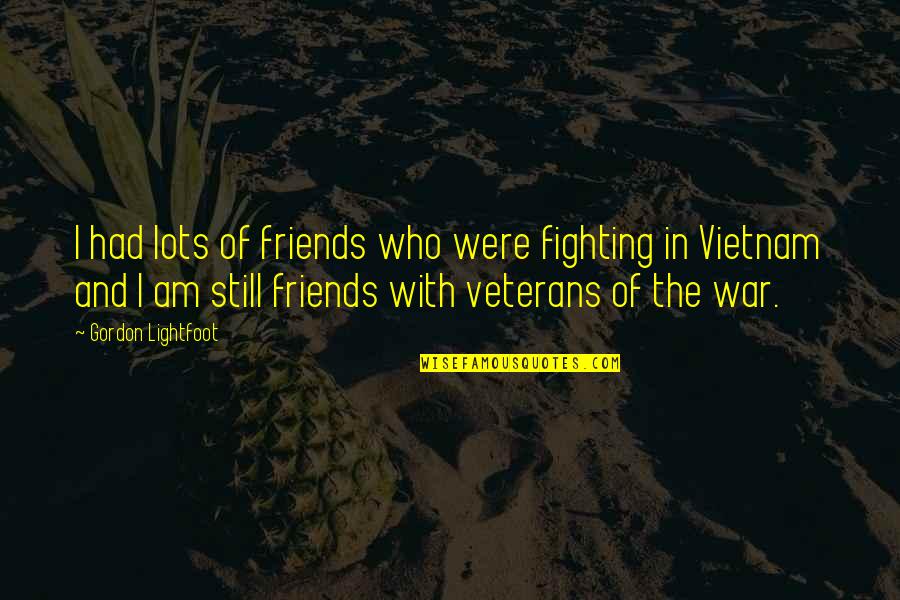 Are We Still Best Friends Quotes By Gordon Lightfoot: I had lots of friends who were fighting