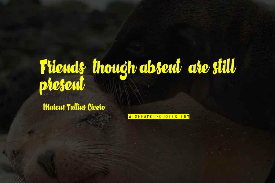 Are We Still Best Friends Quotes By Marcus Tullius Cicero: Friends, though absent, are still present.