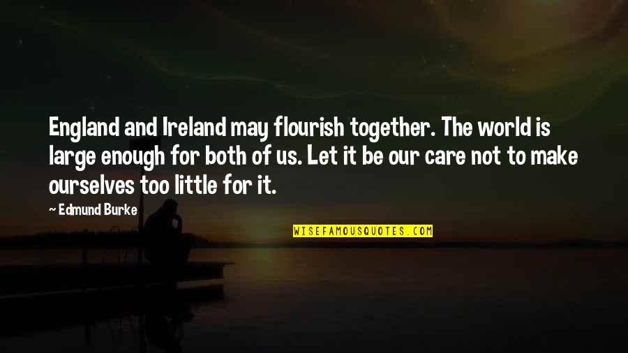 Are We Together Or Not Quotes By Edmund Burke: England and Ireland may flourish together. The world