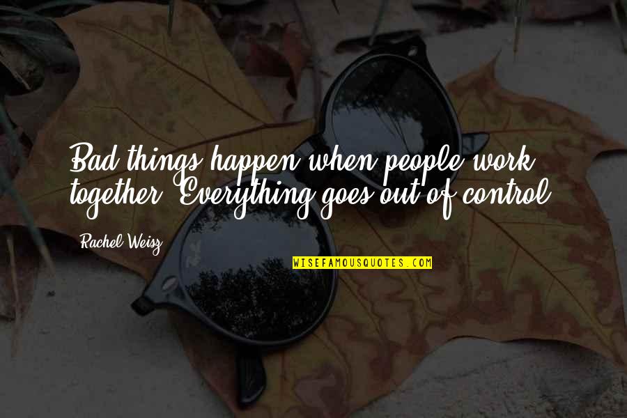 Are We Together Or Not Quotes By Rachel Weisz: Bad things happen when people work together. Everything