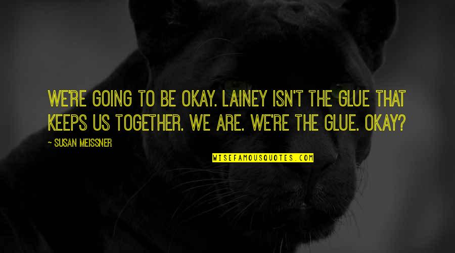 Are We Together Quotes By Susan Meissner: We're going to be okay. Lainey isn't the Are We Together Quotes By Susan Meissner: We're going to be okay. Lainey isn't the