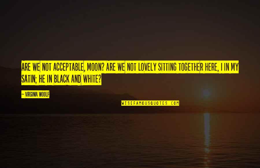 Are We Together Quotes By Virginia Woolf: Are we not acceptable, moon? Are we not Are We Together Quotes By Virginia Woolf: Are we not acceptable, moon? Are we not