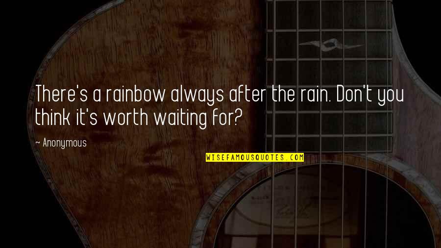 Are Worth Waiting For Quotes By Anonymous: There's a rainbow always after the rain. Don't