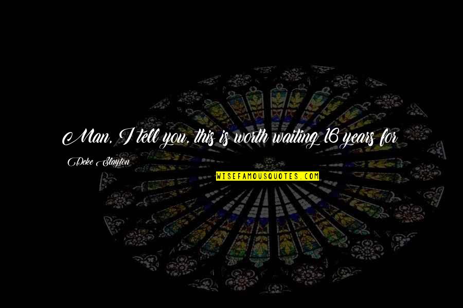 Are Worth Waiting For Quotes By Deke Slayton: Man, I tell you, this is worth waiting Are Worth Waiting For Quotes By Deke Slayton: Man, I tell you, this is worth waiting