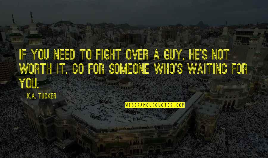 Are Worth Waiting For Quotes By K.A. Tucker: If you need to fight over a guy, Are Worth Waiting For Quotes By K.A. Tucker: If you need to fight over a guy,