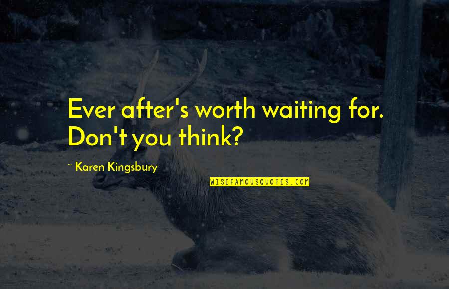 Are Worth Waiting For Quotes By Karen Kingsbury: Ever after's worth waiting for. Don't you think? Are Worth Waiting For Quotes By Karen Kingsbury: Ever after's worth waiting for. Don't you think?