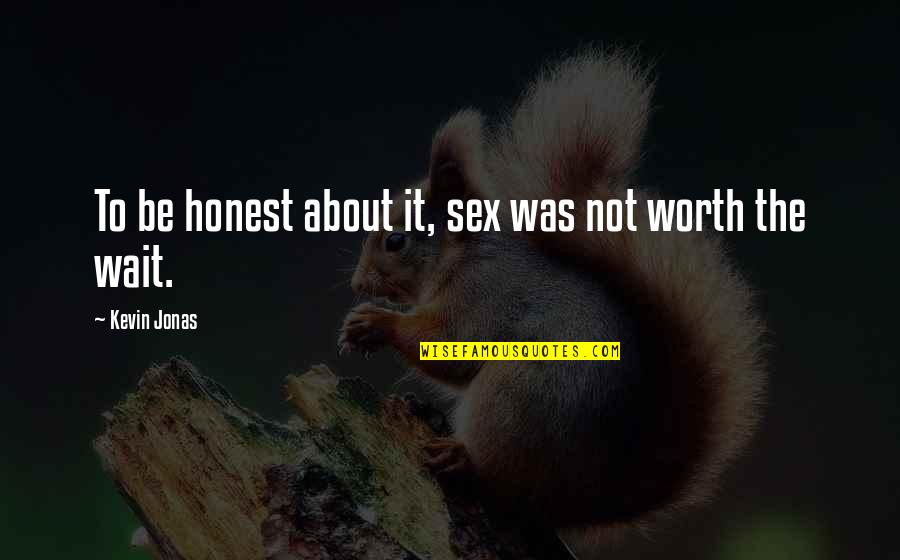 Are Worth Waiting For Quotes By Kevin Jonas: To be honest about it, sex was not Are Worth Waiting For Quotes By Kevin Jonas: To be honest about it, sex was not