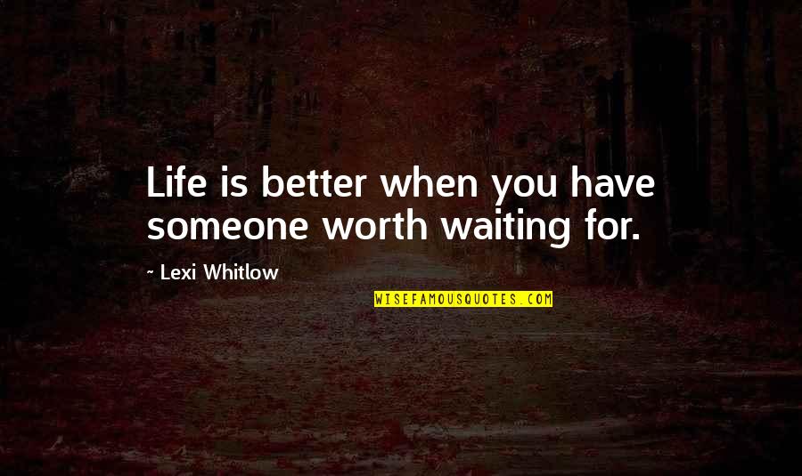 Are Worth Waiting For Quotes By Lexi Whitlow: Life is better when you have someone worth Are Worth Waiting For Quotes By Lexi Whitlow: Life is better when you have someone worth