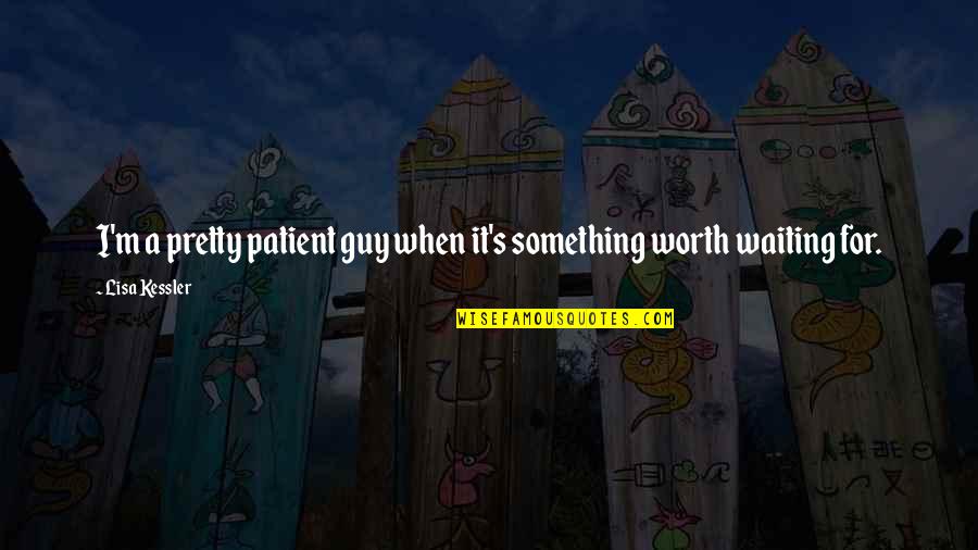 Are Worth Waiting For Quotes By Lisa Kessler: I'm a pretty patient guy when it's something