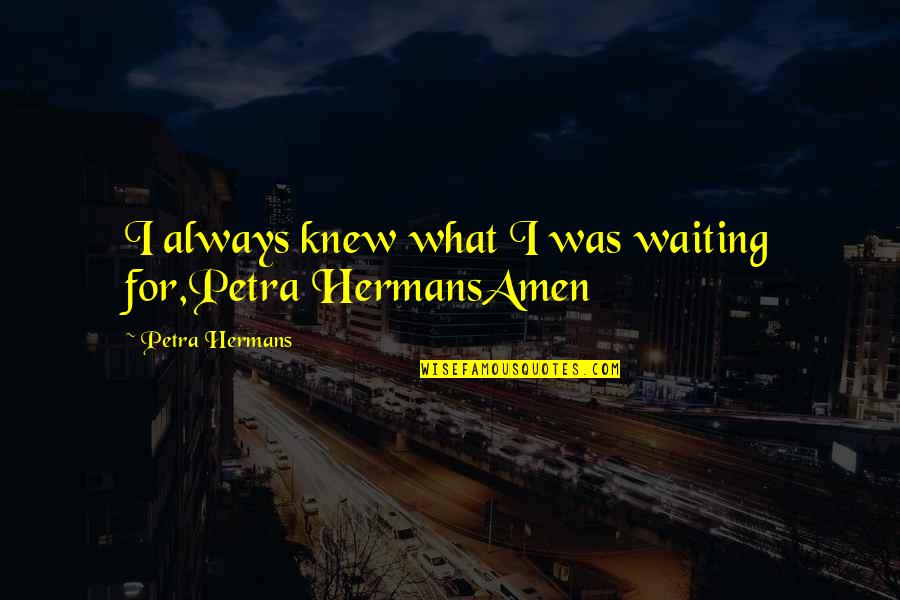 Are Worth Waiting For Quotes By Petra Hermans: I always knew what I was waiting for,Petra Are Worth Waiting For Quotes By Petra Hermans: I always knew what I was waiting for,Petra