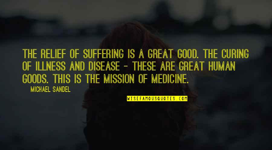 Are You Afraid Of The Dark Novel Quotes By Michael Sandel: The relief of suffering is a great good.