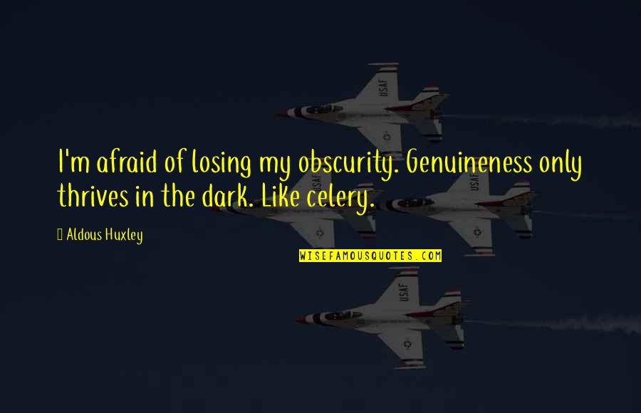 Are You Afraid Of The Dark Quotes By Aldous Huxley: I'm afraid of losing my obscurity. Genuineness only