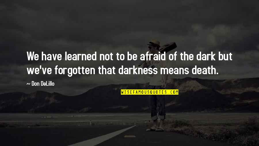 Are You Afraid Of The Dark Quotes By Don DeLillo: We have learned not to be afraid of