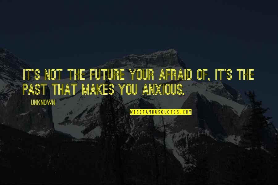 Are You Afraid Of The Future Quotes By Unknown: It's not the FUTURE your afraid of, it's