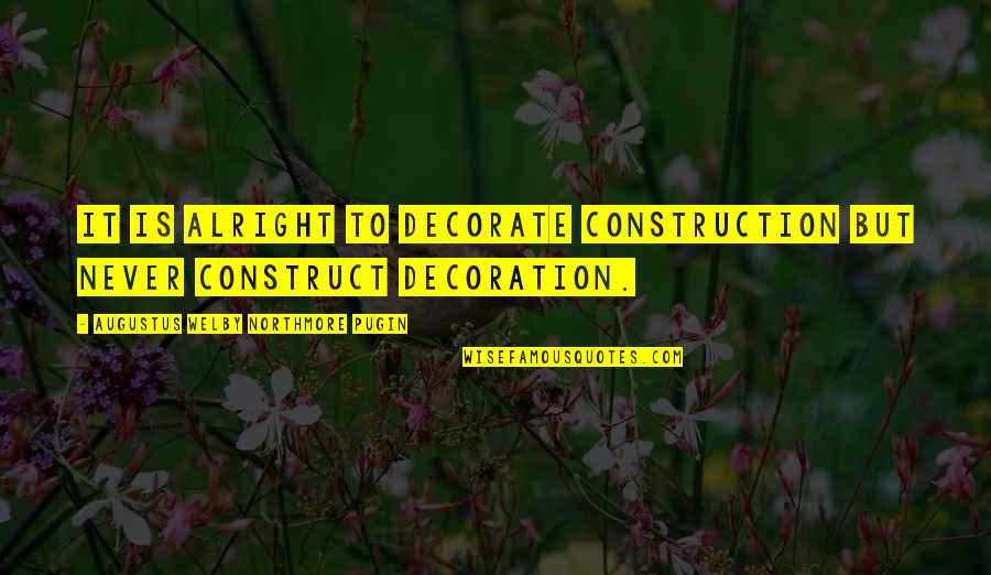 Are You Alright Quotes By Augustus Welby Northmore Pugin: It is alright to decorate construction but never