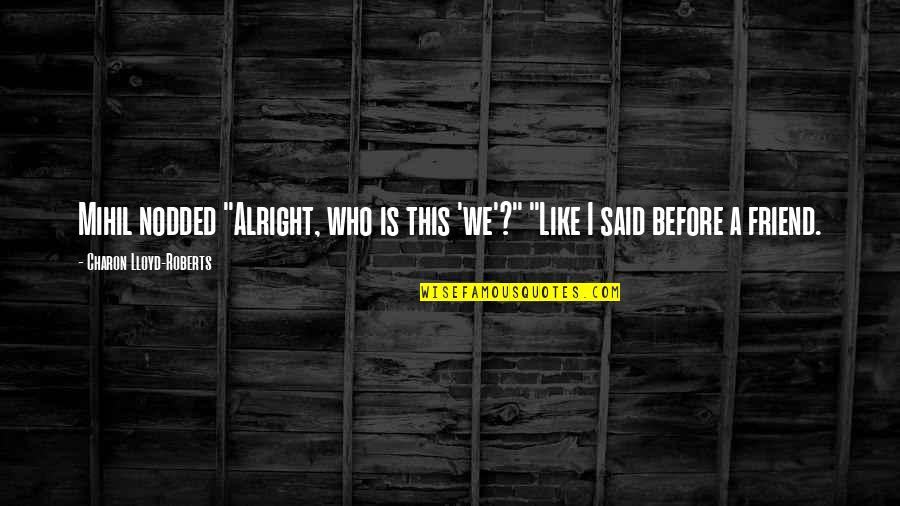 Are You Alright Quotes By Charon Lloyd-Roberts: Mihil nodded "Alright, who is this 'we'?" "Like