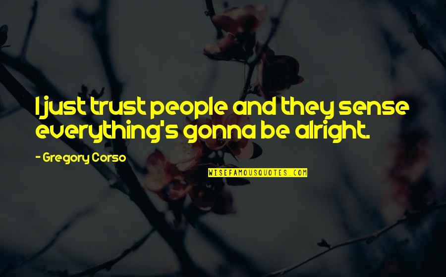 Are You Alright Quotes By Gregory Corso: I just trust people and they sense everything's