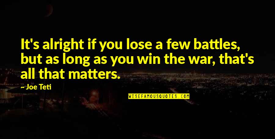 Are You Alright Quotes By Joe Teti: It's alright if you lose a few battles, Are You Alright Quotes By Joe Teti: It's alright if you lose a few battles,