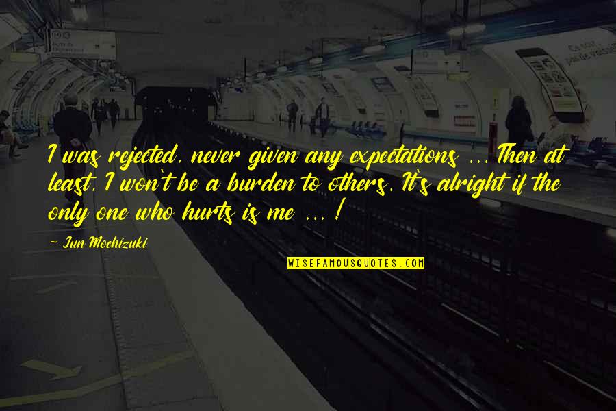 Are You Alright Quotes By Jun Mochizuki: I was rejected, never given any expectations ...