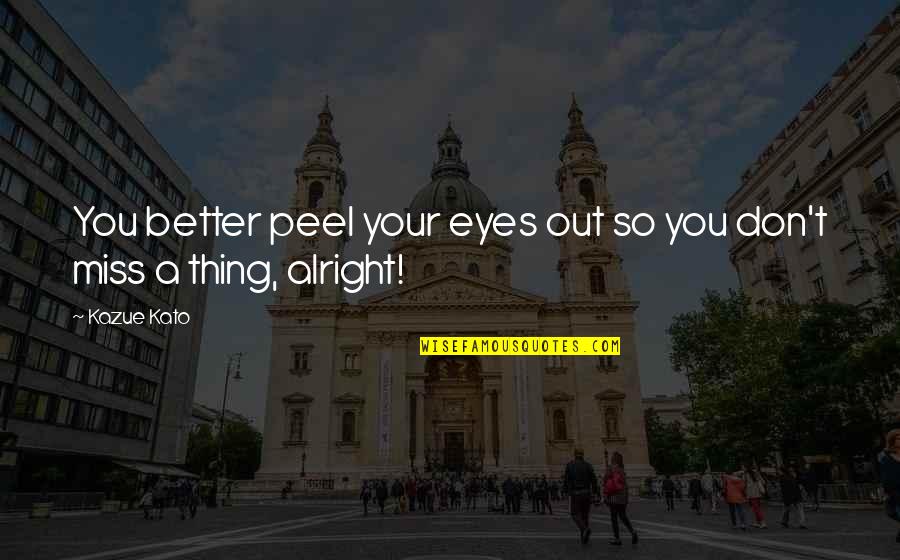 Are You Alright Quotes By Kazue Kato: You better peel your eyes out so you