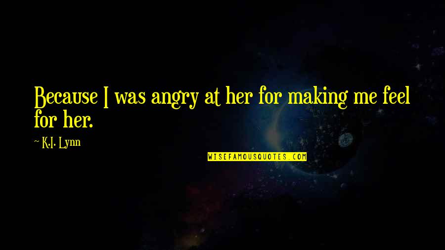 Are You Angry With Me Quotes By K.I. Lynn: Because I was angry at her for making