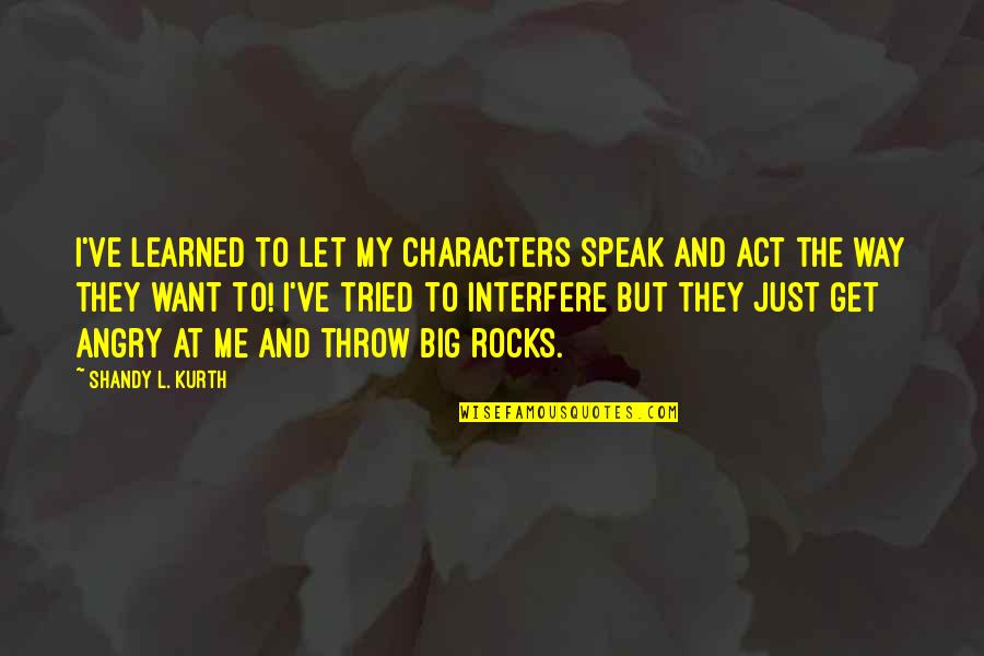 Are You Angry With Me Quotes By Shandy L. Kurth: I've learned to let my characters speak and