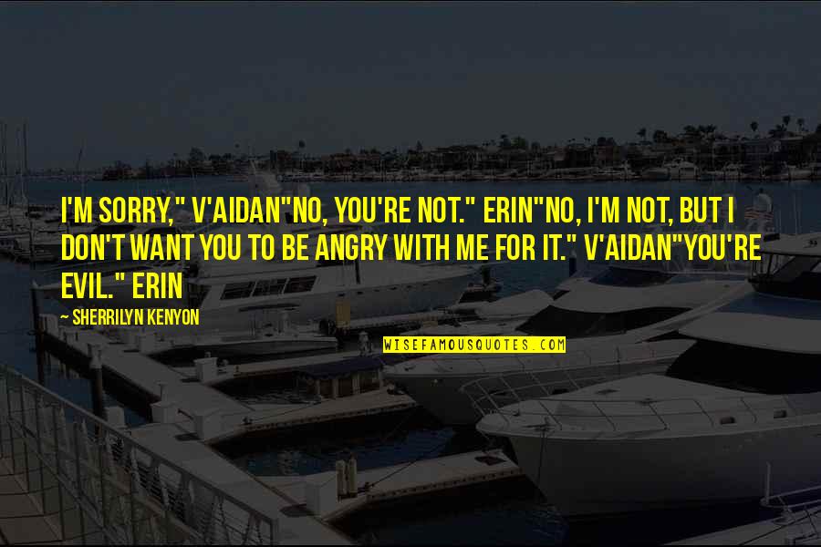 Are You Angry With Me Quotes By Sherrilyn Kenyon: I'm sorry," V'Aidan"No, you're not." Erin"No, I'm not,
