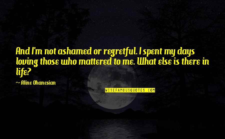 Are You Ashamed Of Me Quotes By Aline Ohanesian: And I'm not ashamed or regretful. I spent Are You Ashamed Of Me Quotes By Aline Ohanesian: And I'm not ashamed or regretful. I spent