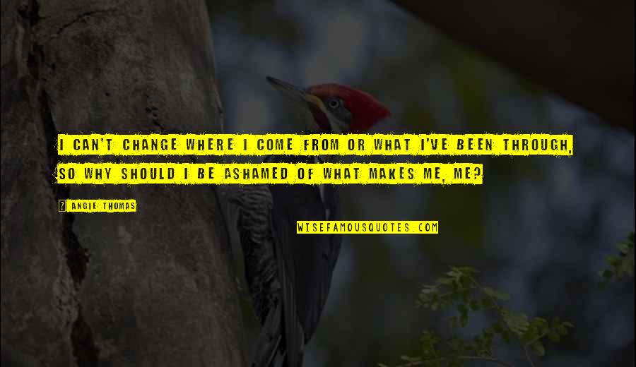 Are You Ashamed Of Me Quotes By Angie Thomas: I can't change where I come from or Are You Ashamed Of Me Quotes By Angie Thomas: I can't change where I come from or