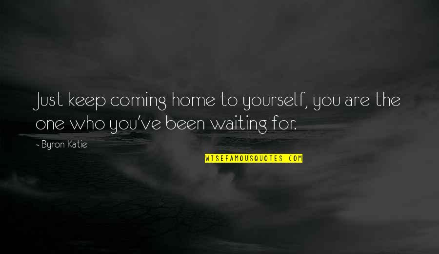Are You Coming Quotes By Byron Katie: Just keep coming home to yourself, you are