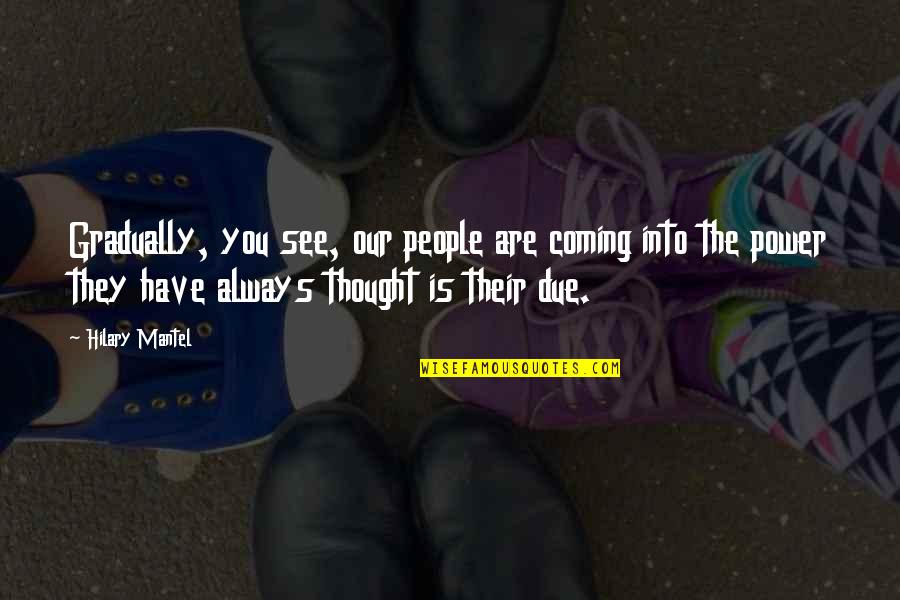 Are You Coming Quotes By Hilary Mantel: Gradually, you see, our people are coming into Are You Coming Quotes By Hilary Mantel: Gradually, you see, our people are coming into